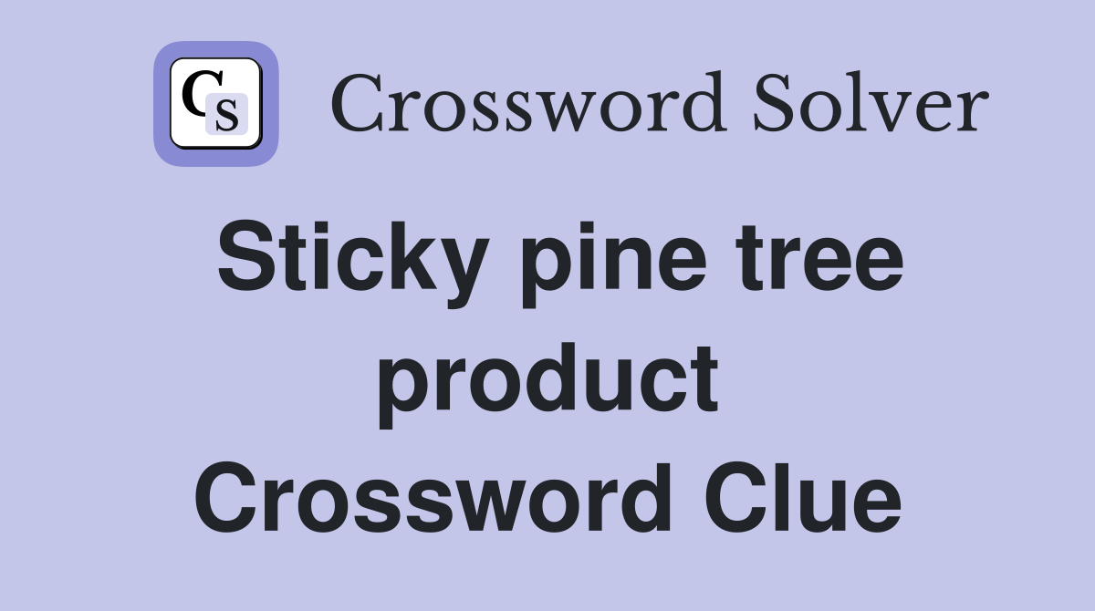 Sticky pine tree product Crossword Clue