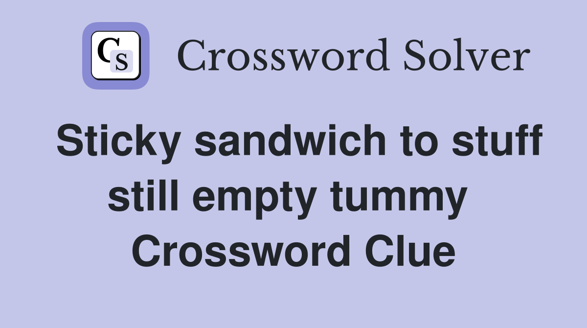 Sticky sandwich to stuff still empty tummy  Crossword Clue