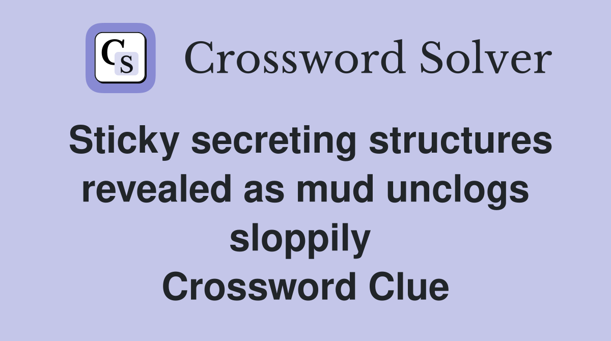 Sticky secreting structures revealed as mud unclogs sloppily  Crossword Clue