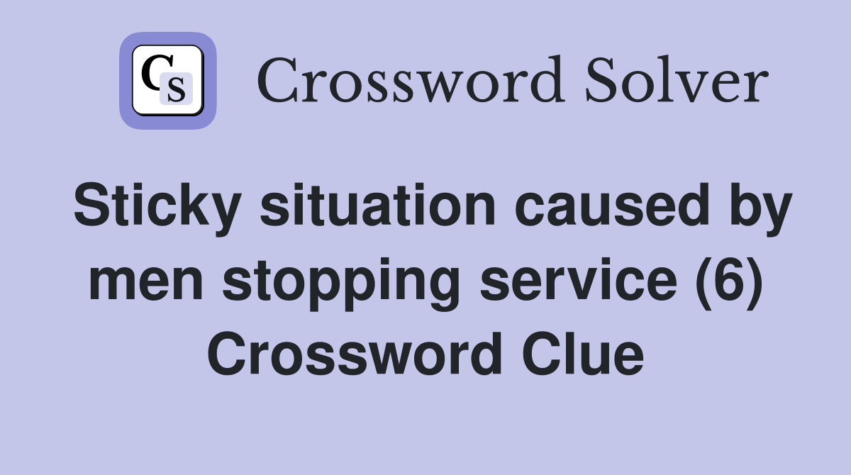 Sticky situation caused by men stopping service (6) Crossword Clue