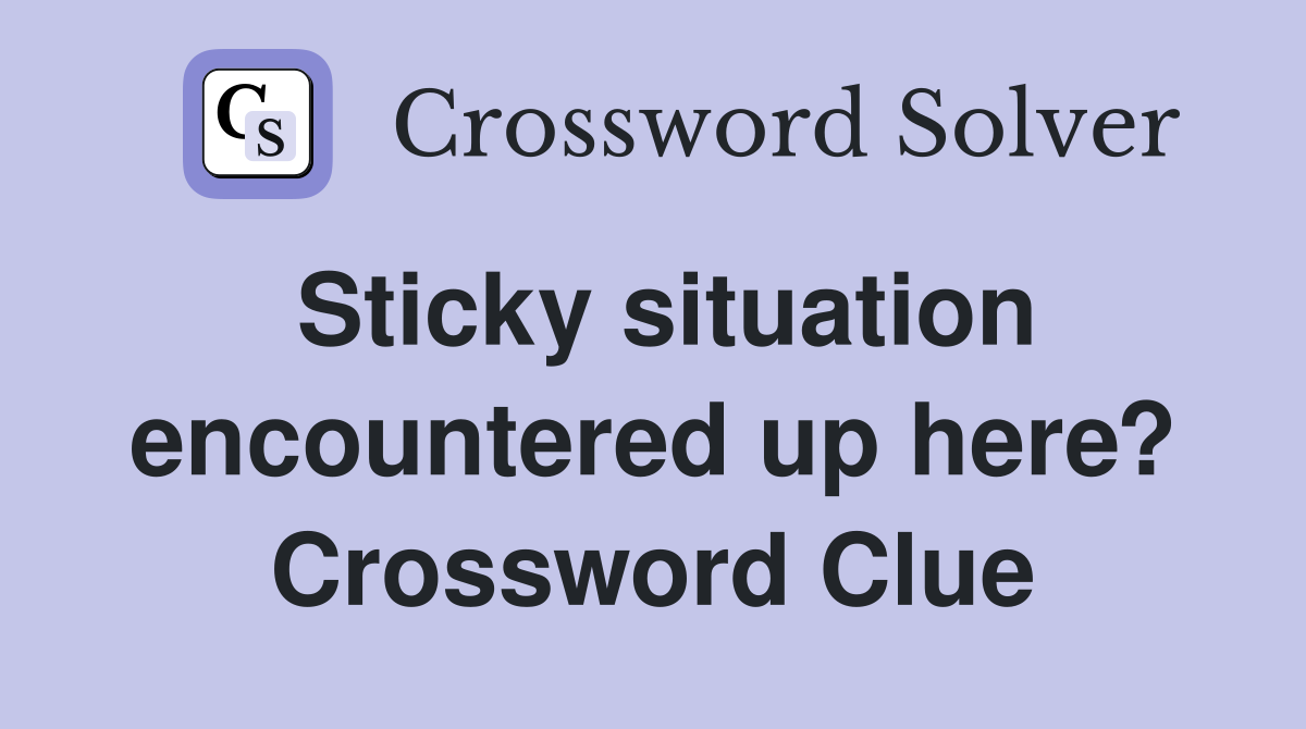 Sticky situation encountered up here? Crossword Clue