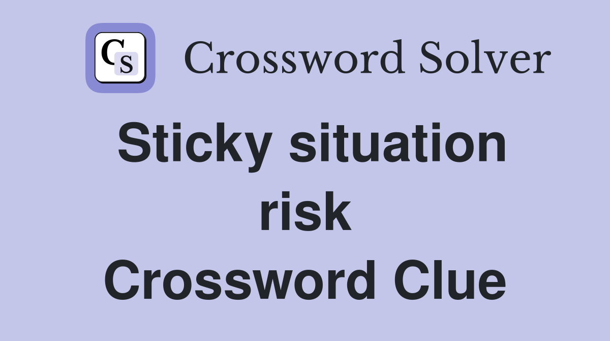 Sticky situation risk Crossword Clue