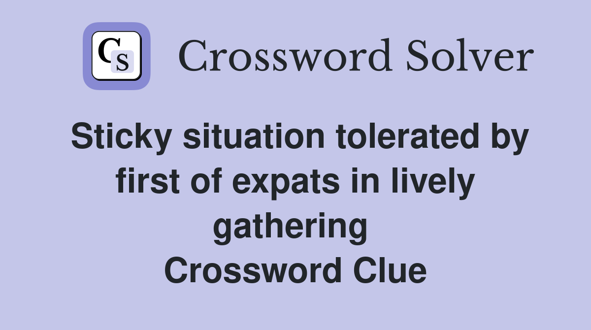 Sticky situation tolerated by first of expats in lively gathering  Crossword Clue