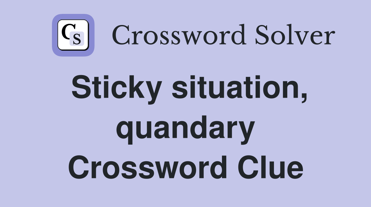 Sticky situation, quandary Crossword Clue