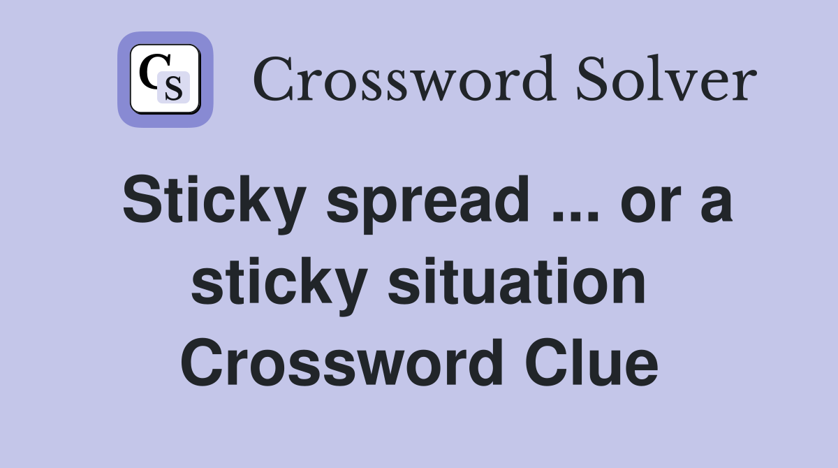 Sticky spread ... or a sticky situation Crossword Clue