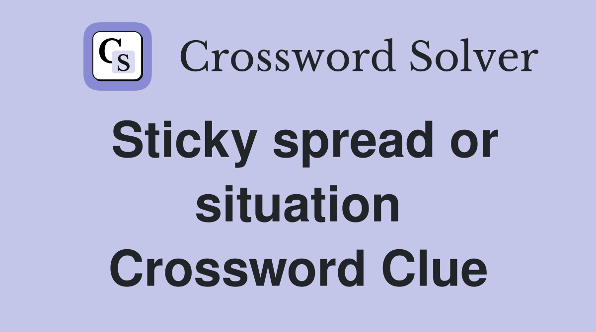 Sticky spread or situation Crossword Clue