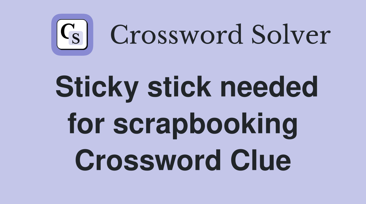 Sticky stick needed for scrapbooking Crossword Clue