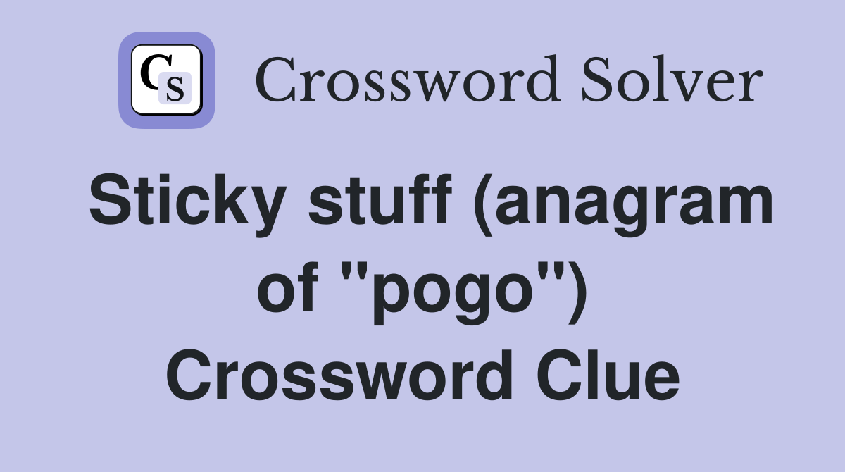 Sticky stuff (anagram of "pogo") Crossword Clue