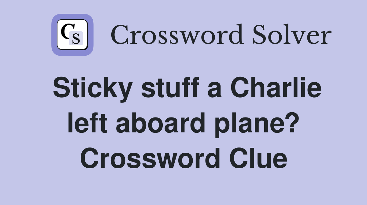 Sticky stuff a Charlie left aboard plane? Crossword Clue
