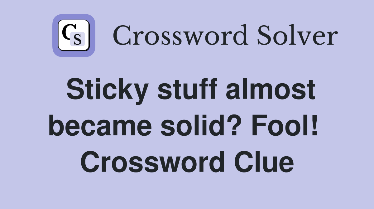 Sticky stuff almost became solid? Fool!  Crossword Clue