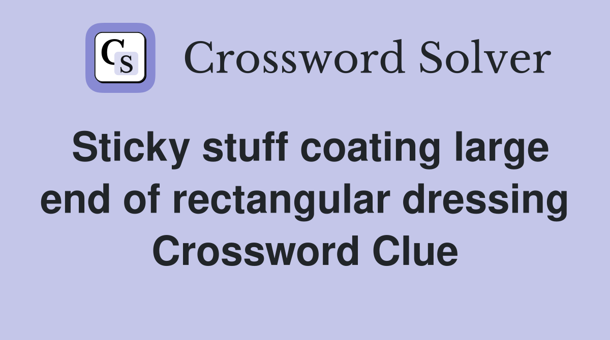 Sticky stuff coating large end of rectangular dressing Crossword Clue
