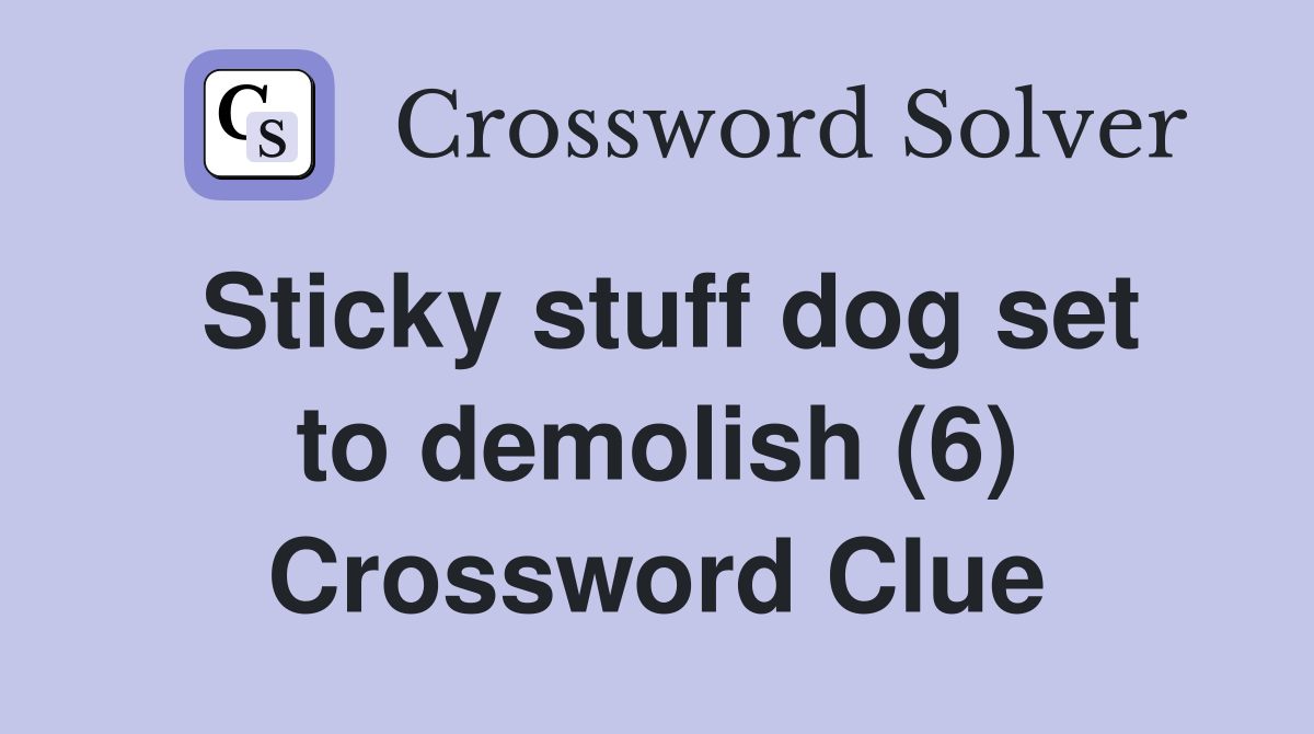 Sticky stuff dog set to demolish (6) Crossword Clue