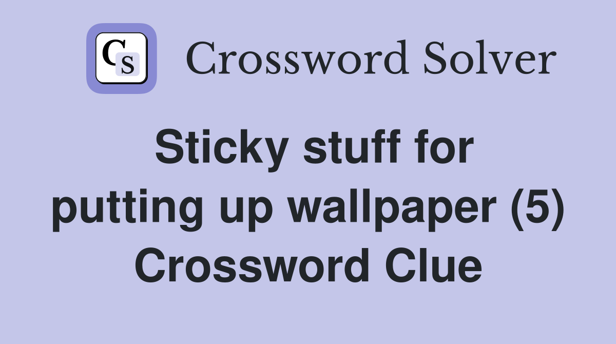 Sticky stuff for putting up wallpaper (5) Crossword Clue