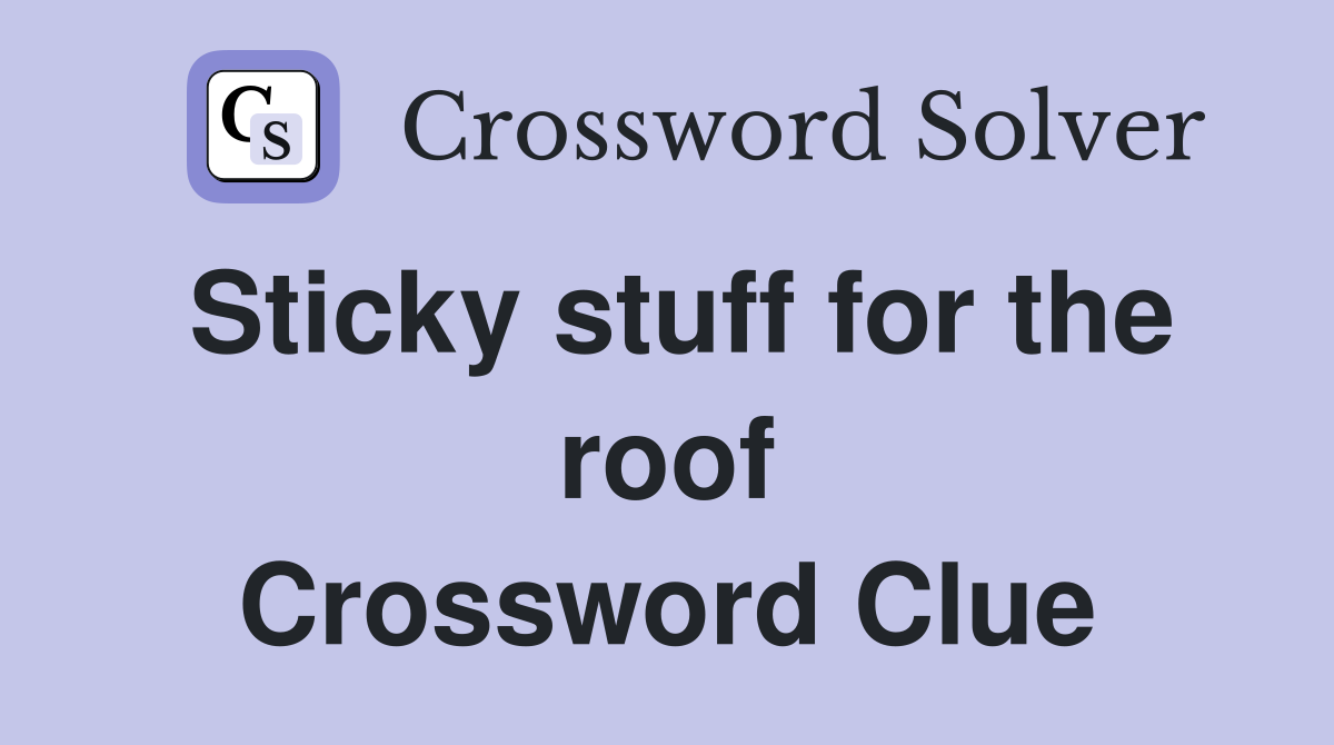 Sticky stuff for the roof Crossword Clue