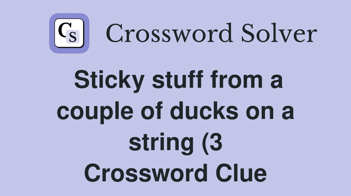 Sticky stuff from a couple of ducks on a string (3) Crossword Clue Sticky stuff from a couple of ducks on a string (3) Crossword Clue