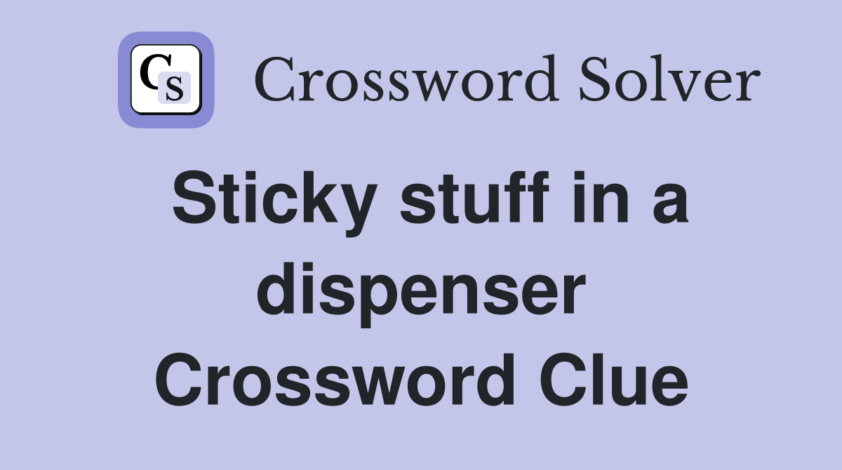 Sticky stuff in a dispenser Crossword Clue