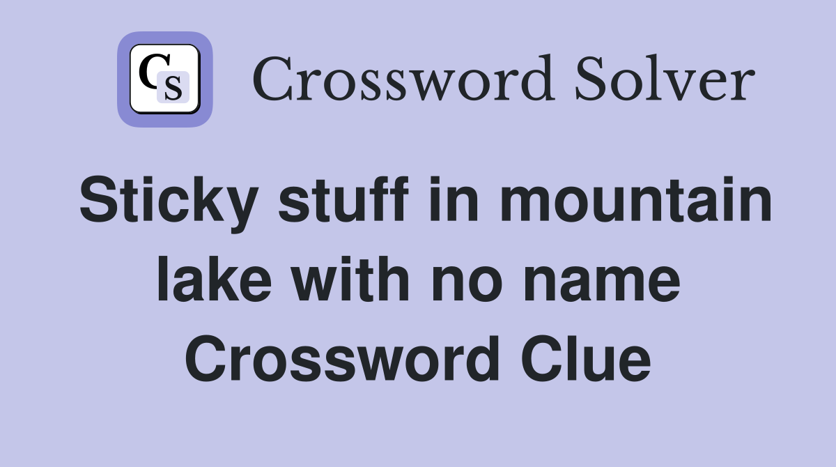 Sticky stuff in mountain lake with no name Crossword Clue