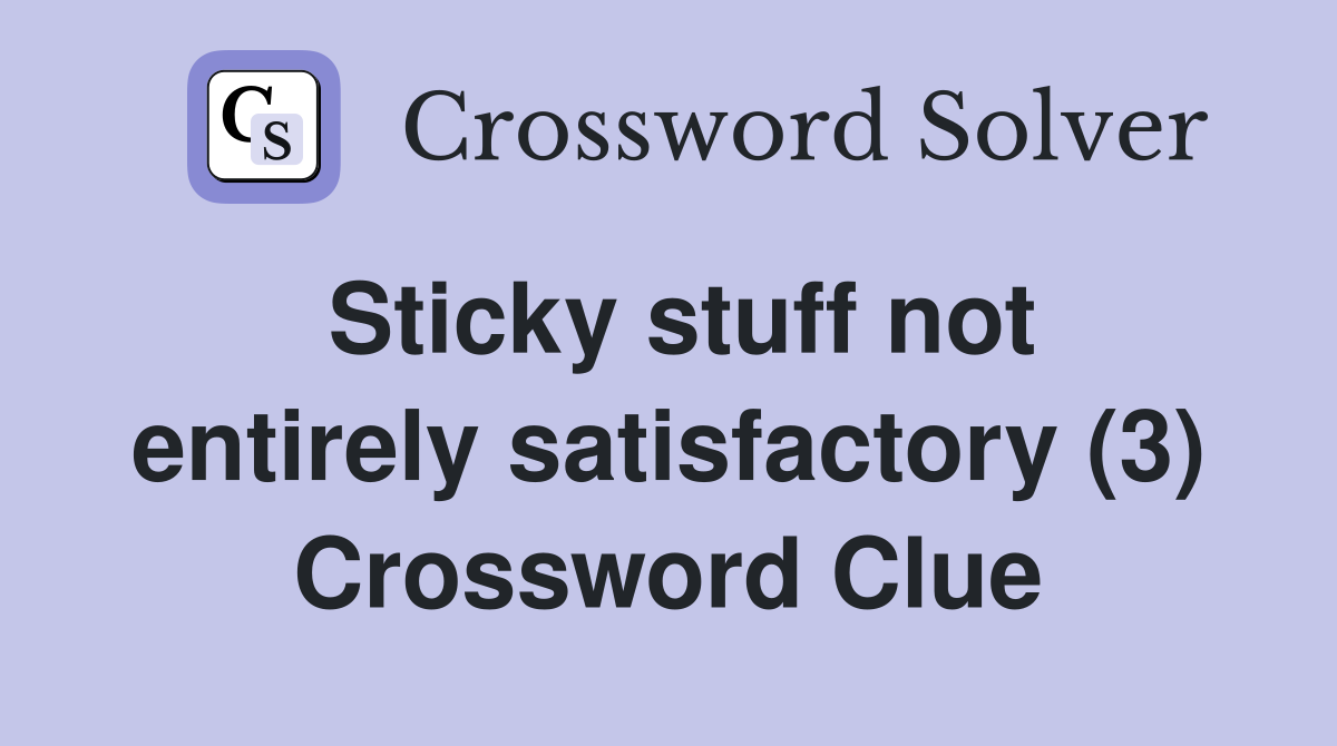 Sticky stuff not entirely satisfactory (3) Crossword Clue