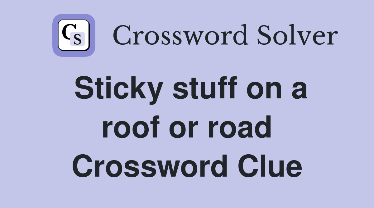 Sticky stuff on a roof or road Crossword Clue