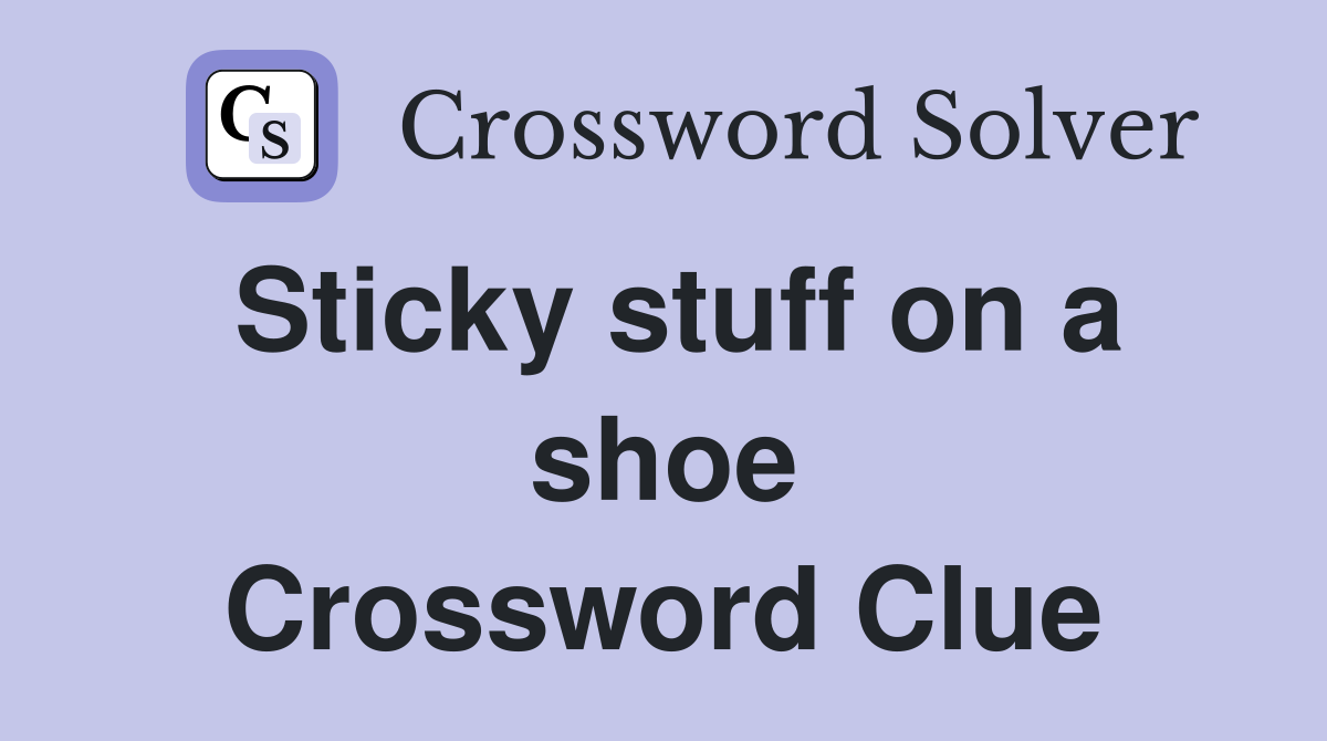 Sticky stuff on a shoe Crossword Clue