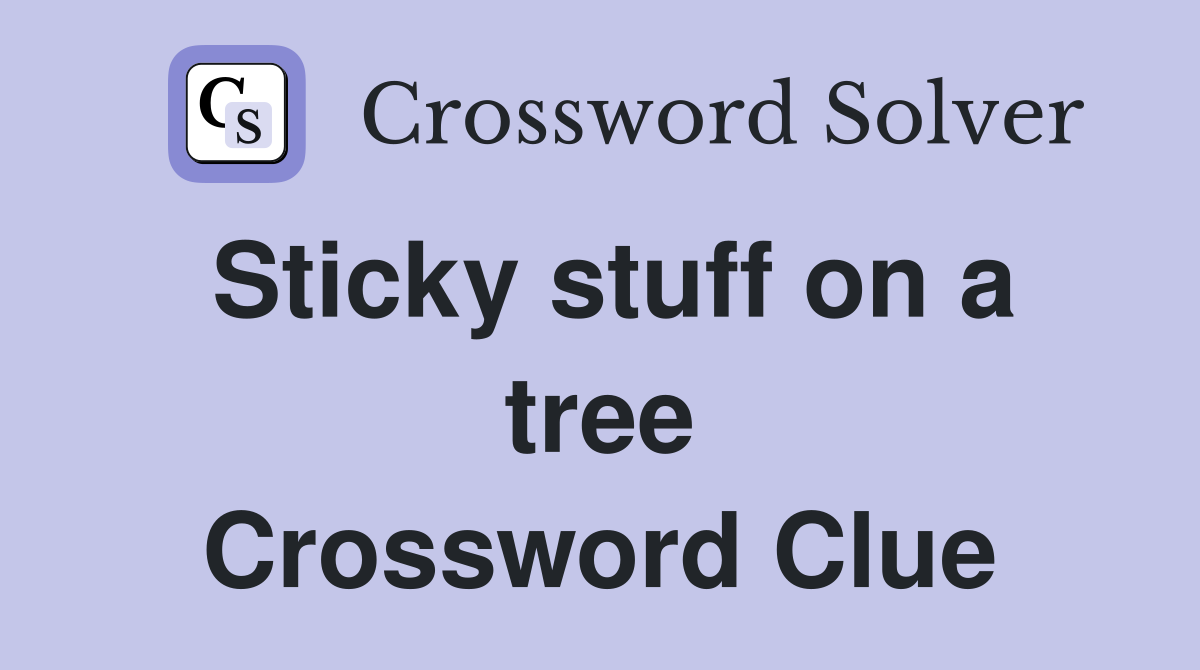 Sticky stuff on a tree Crossword Clue