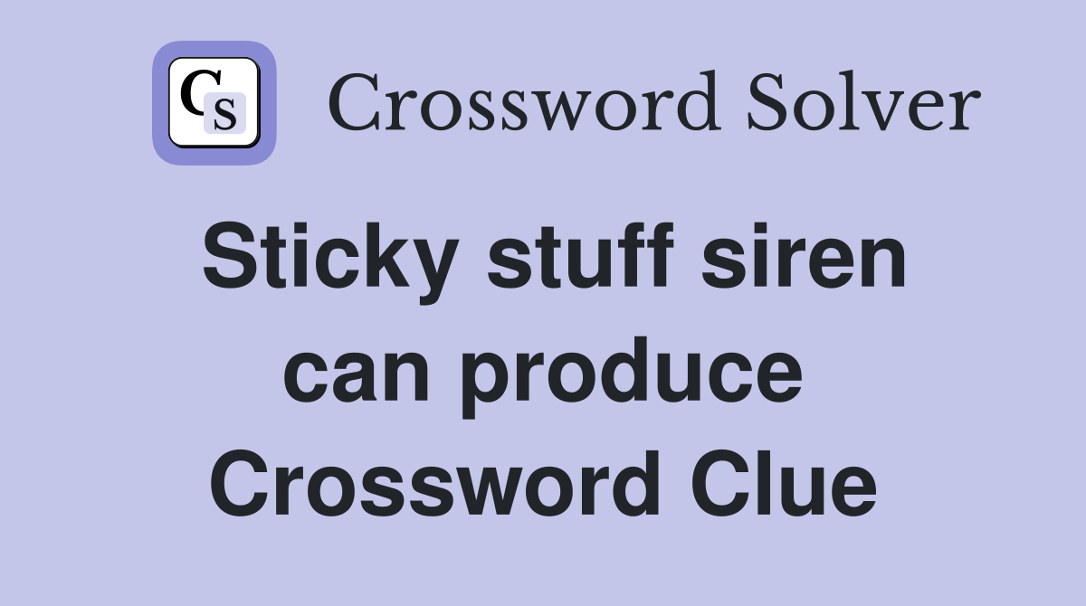 Sticky stuff siren can produce Crossword Clue