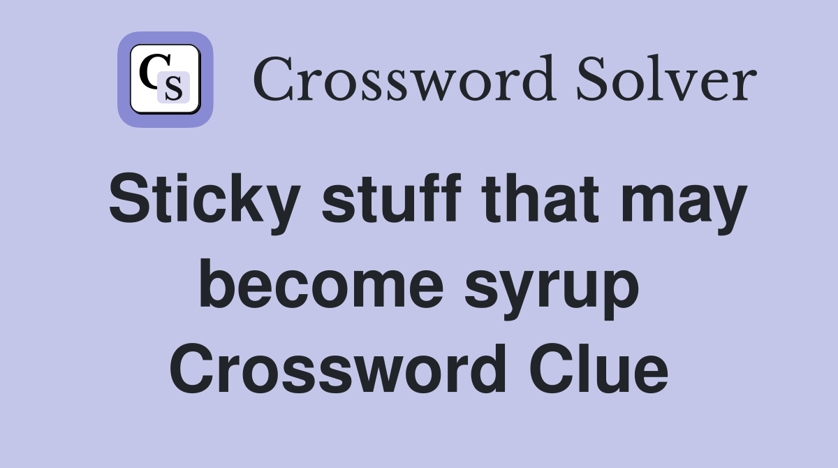 Sticky stuff that may become syrup Crossword Clue