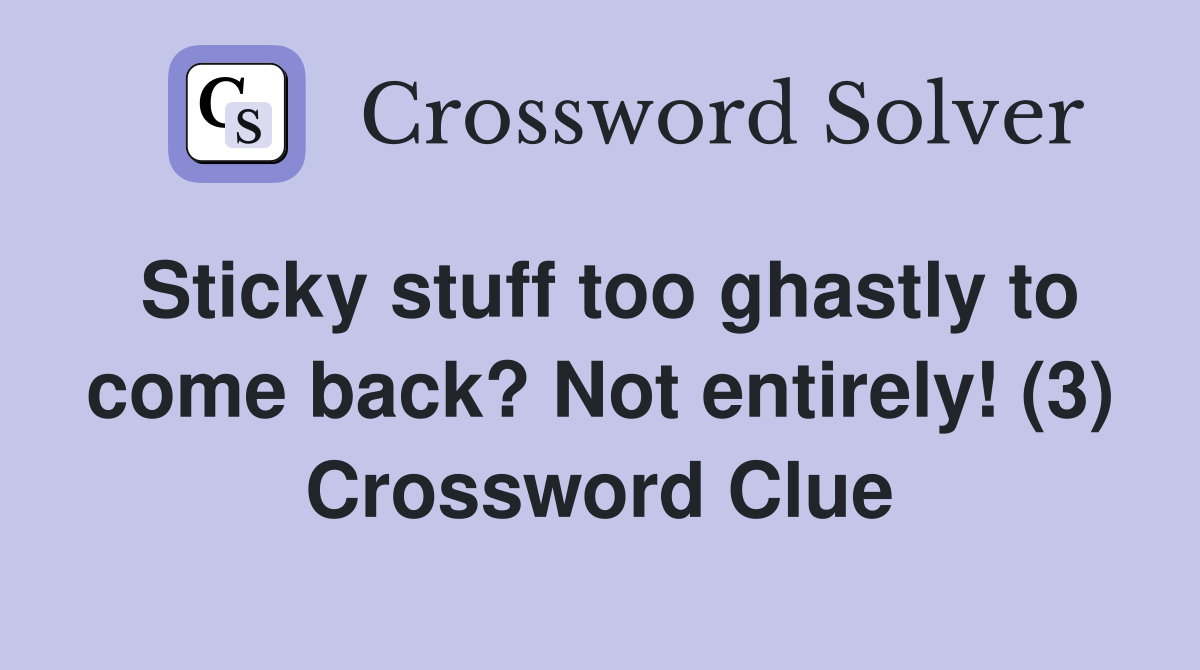 Sticky stuff too ghastly to come back? Not entirely! (3) Crossword Clue