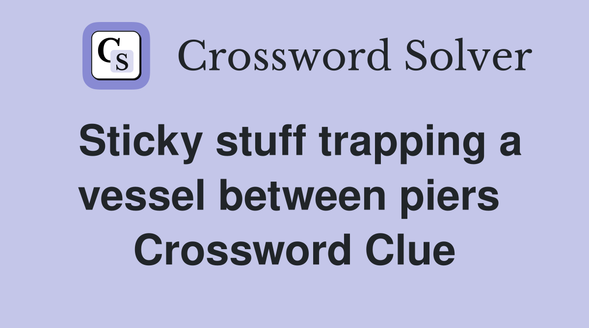 Sticky stuff trapping a vessel between piers  Crossword Clue