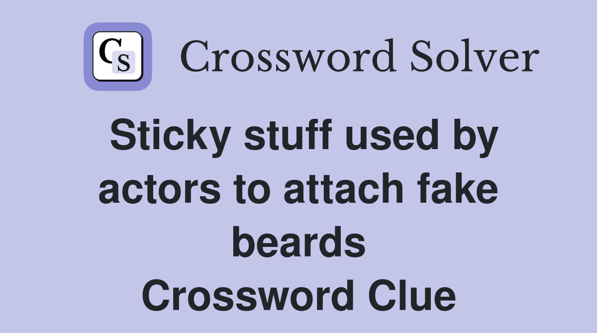 Sticky stuff used by actors to attach fake beards Crossword Clue
