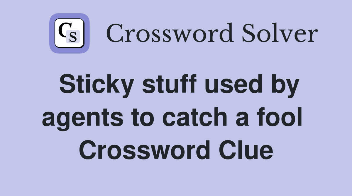 Sticky stuff used by agents to catch a fool  Crossword Clue