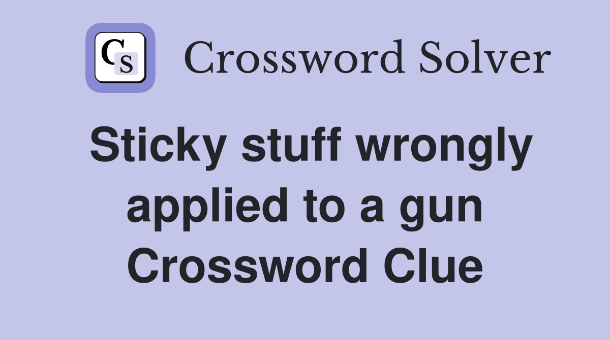Sticky stuff wrongly applied to a gun Crossword Clue