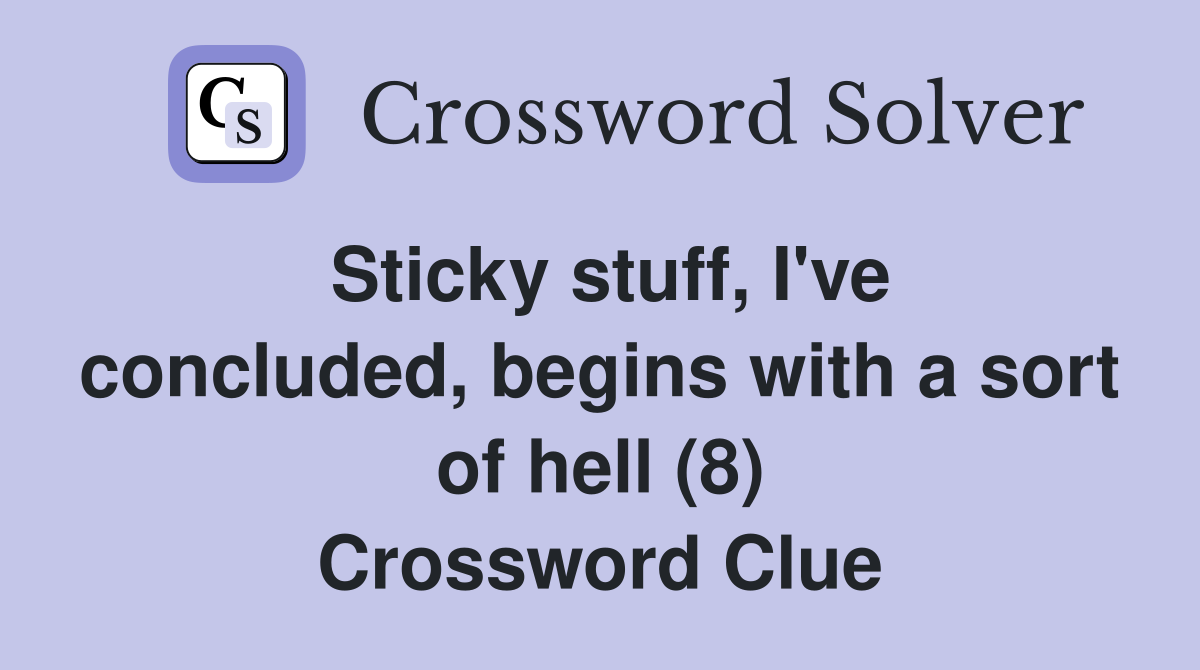 Sticky stuff, I've concluded, begins with a sort of hell (8) Crossword Clue