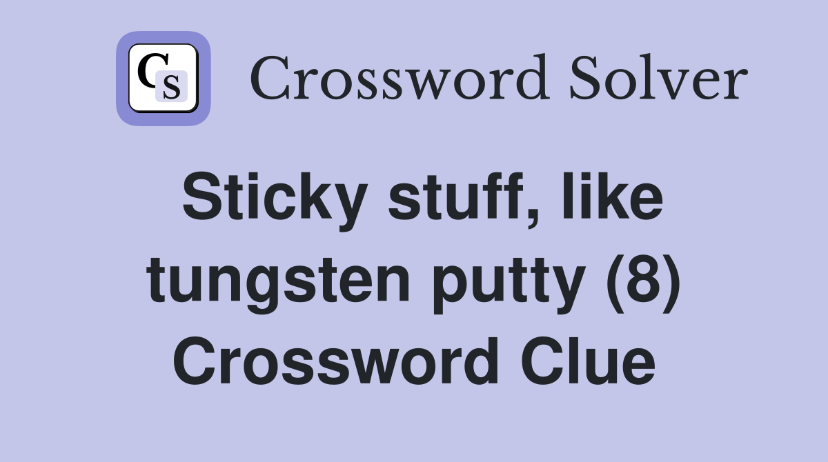 Sticky stuff, like tungsten putty (8) Crossword Clue