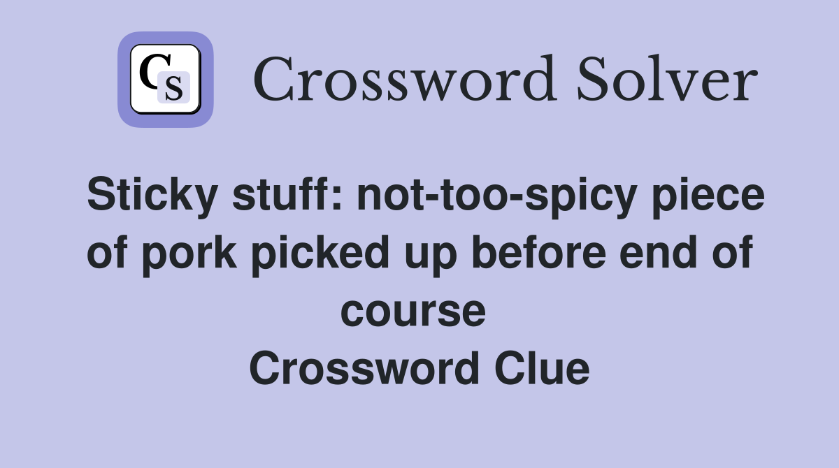 Sticky stuff: not-too-spicy piece of pork picked up before end of course  Crossword Clue