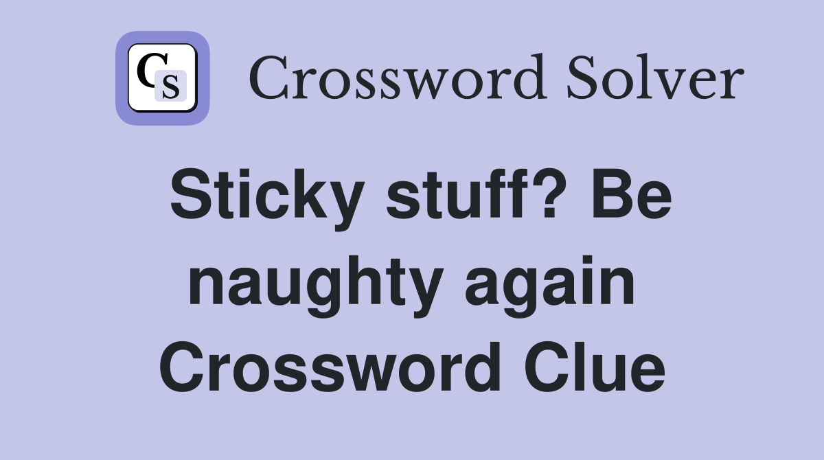 Sticky stuff? Be naughty again Crossword Clue