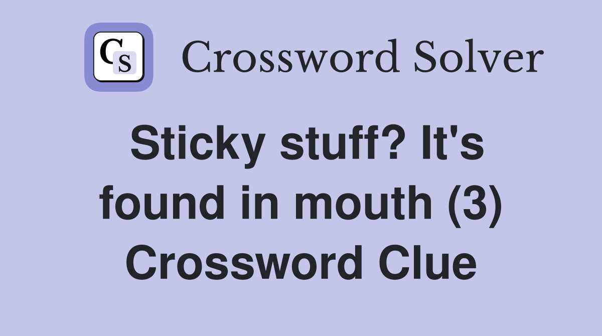 Sticky stuff? It's found in mouth (3) Crossword Clue