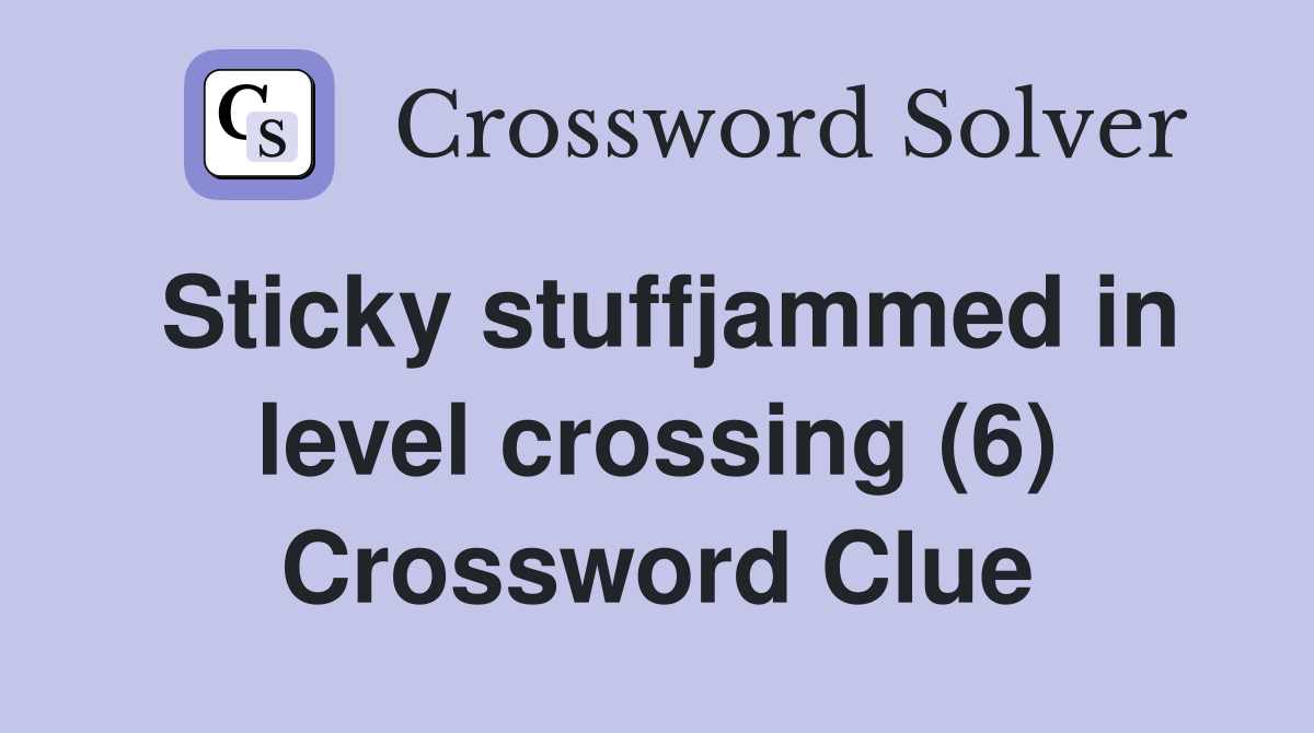 Sticky stuffjammed in level crossing (6) Crossword Clue