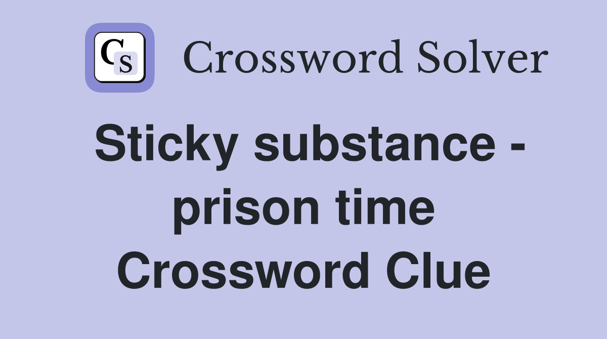 Sticky substance - prison time Crossword Clue