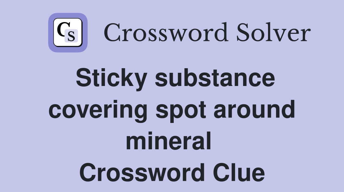Sticky substance covering spot around mineral  Crossword Clue