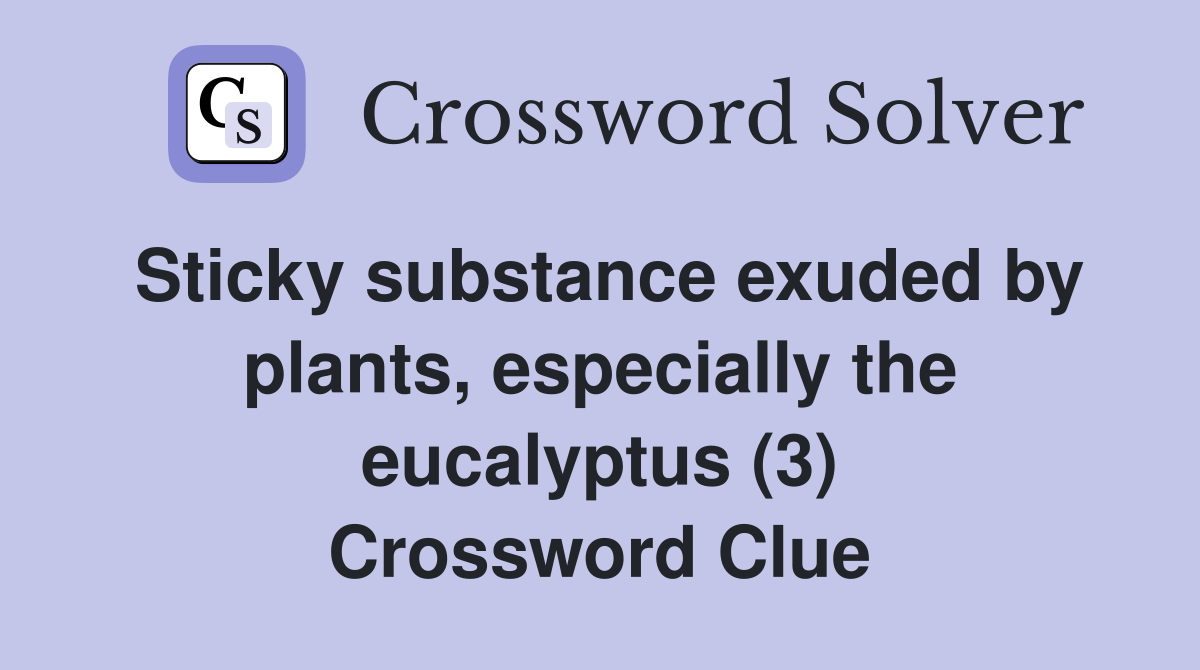 Sticky substance exuded by plants, especially the eucalyptus (3) Crossword Clue