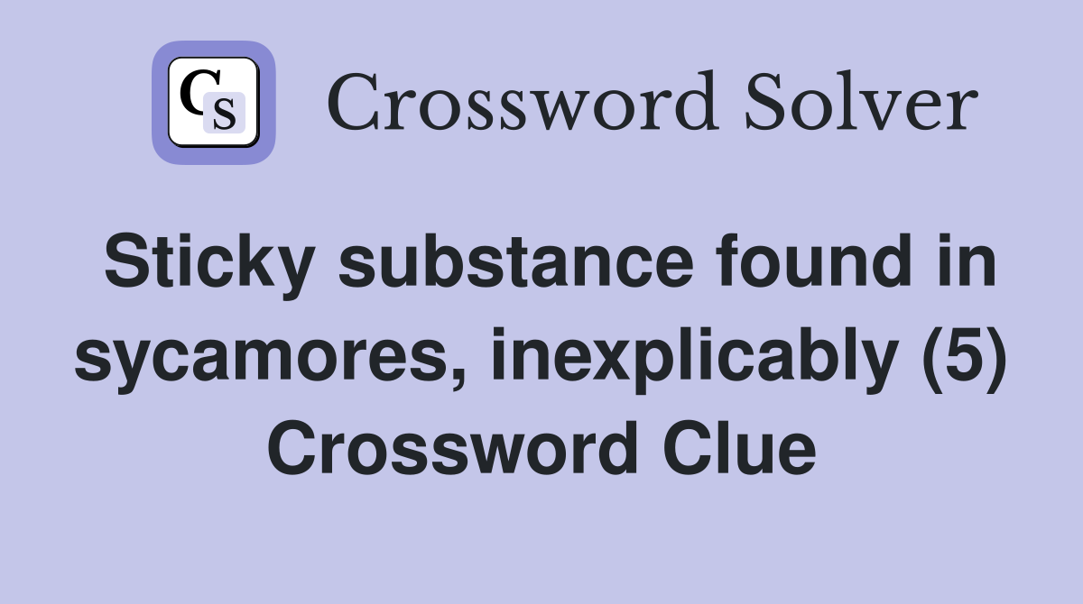 Sticky substance found in sycamores, inexplicably (5) Crossword Clue