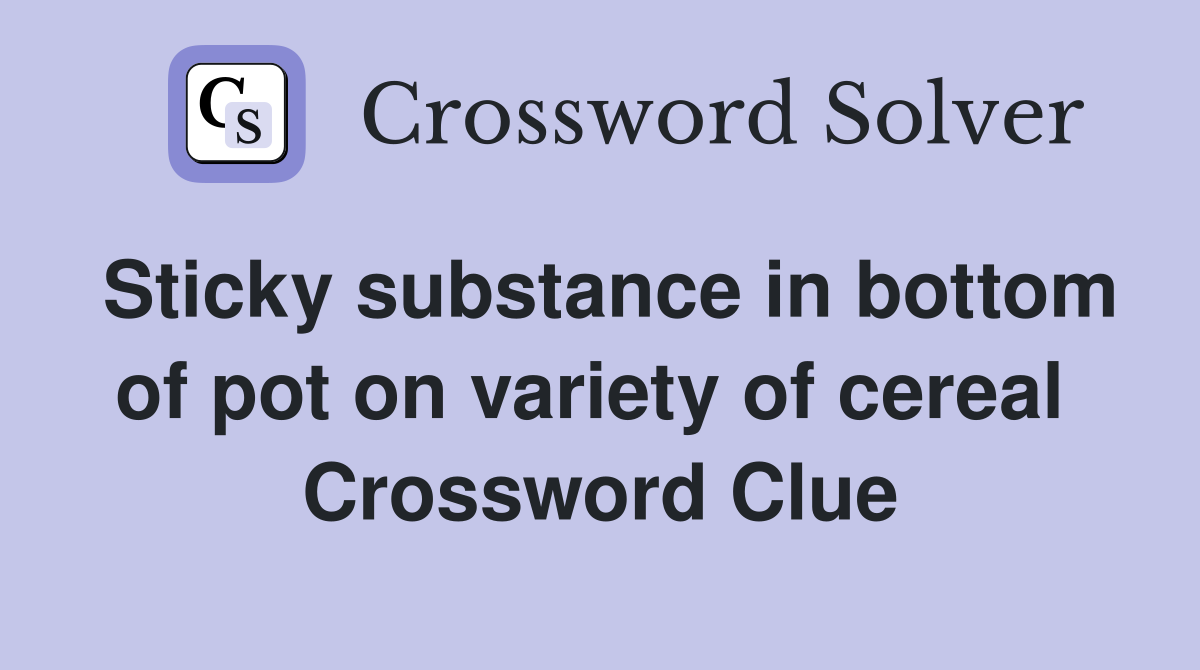 Sticky substance in bottom of pot on variety of cereal  Crossword Clue