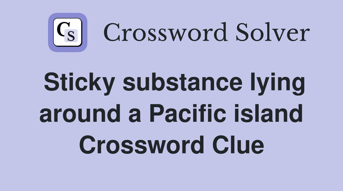 Sticky substance lying around a Pacific island Crossword Clue