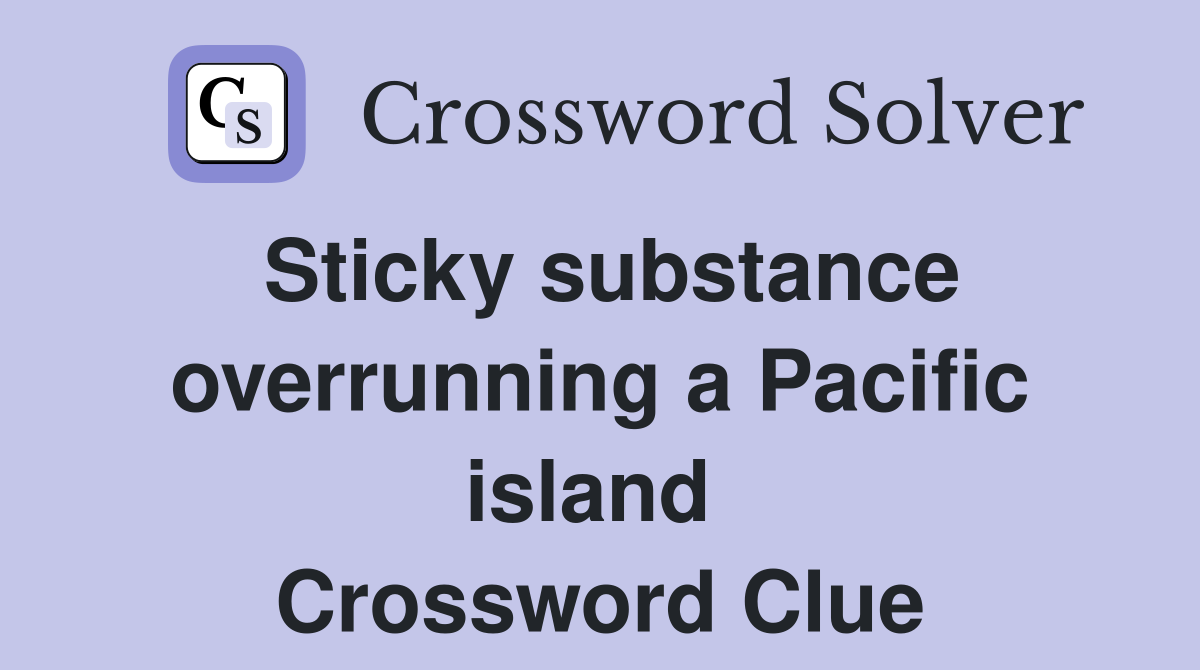 Sticky substance overrunning a Pacific island  Crossword Clue