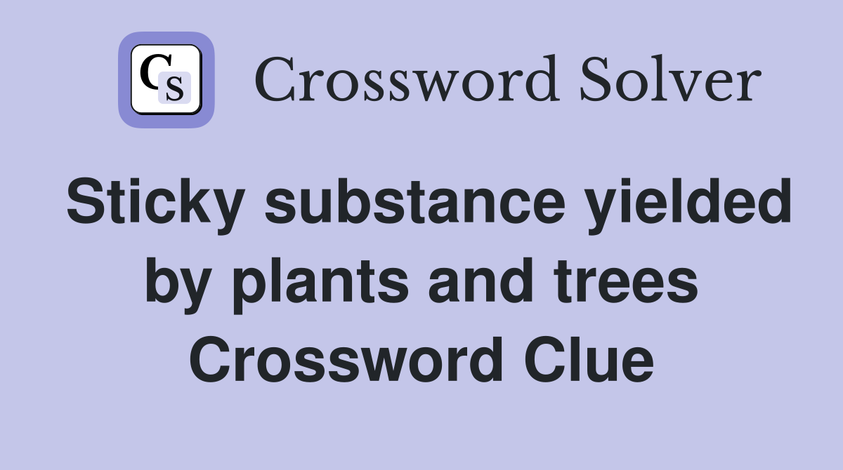 Sticky substance yielded by plants and trees Crossword Clue
