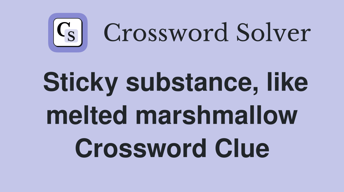 Sticky substance, like melted marshmallow Crossword Clue