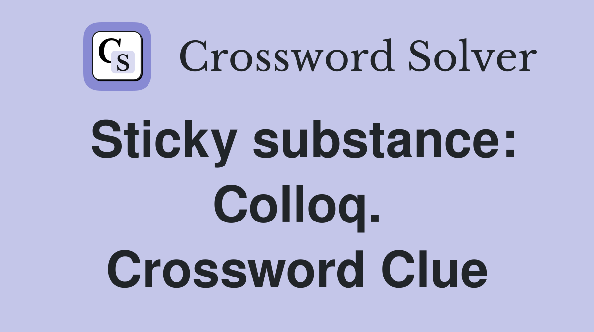 Sticky substance: Colloq. Crossword Clue