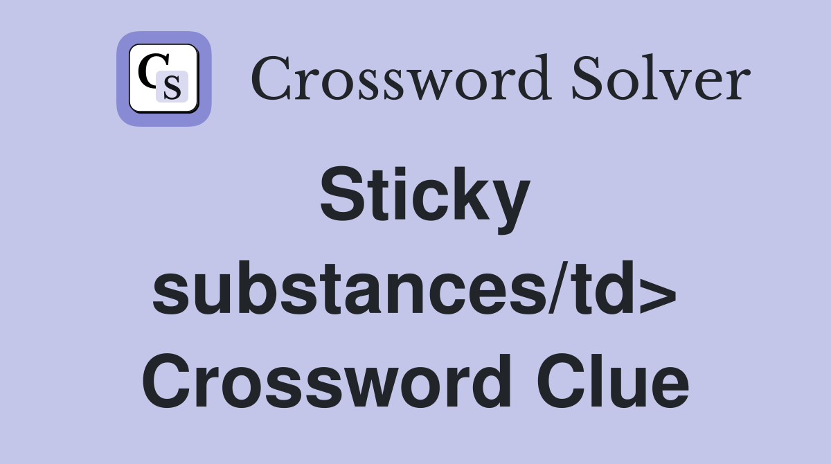 Sticky substances/td> Crossword Clue