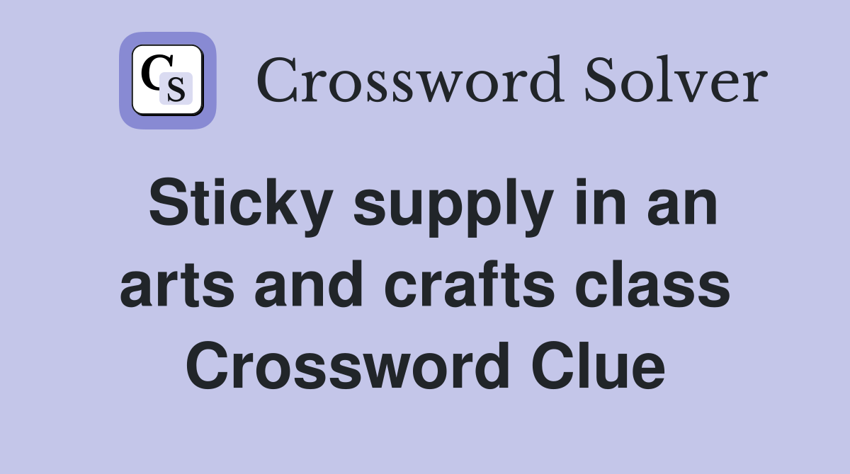 Sticky supply in an arts and crafts class Crossword Clue